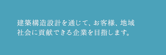 建築構造設計を通じて、お客様、地域社会に貢献できる企業を目指します。